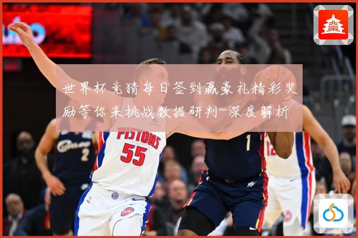 世界杯竞猜每日签到赢豪礼精彩奖励等你来挑战数据研判-深度解析