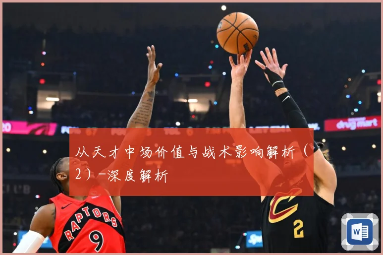 从天才中场价值与战术影响解析（2）-深度解析