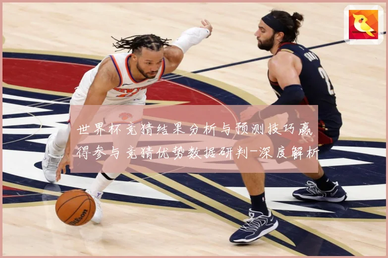 世界杯竞猜结果分析与预测技巧赢得参与竞猜优势数据研判-深度解析