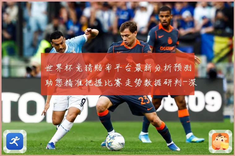 世界杯竞猜赔率平台最新分析预测助您精准把握比赛走势数据研判-深度解析