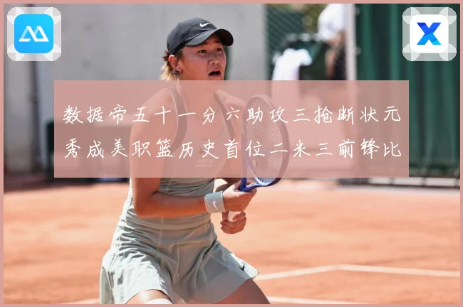数据帝五十一分六助攻三抢断状元秀成美职篮历史首位二米三前锋比赛场复盘-深度解析