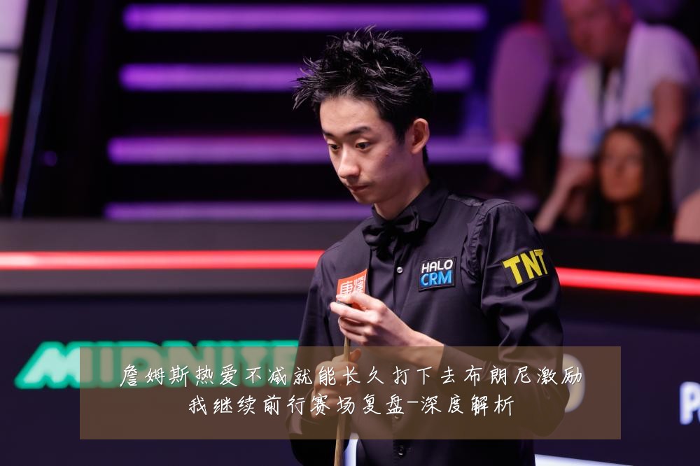 詹姆斯热爱不减就能长久打下去布朗尼激励我继续前行赛场复盘-深度解析