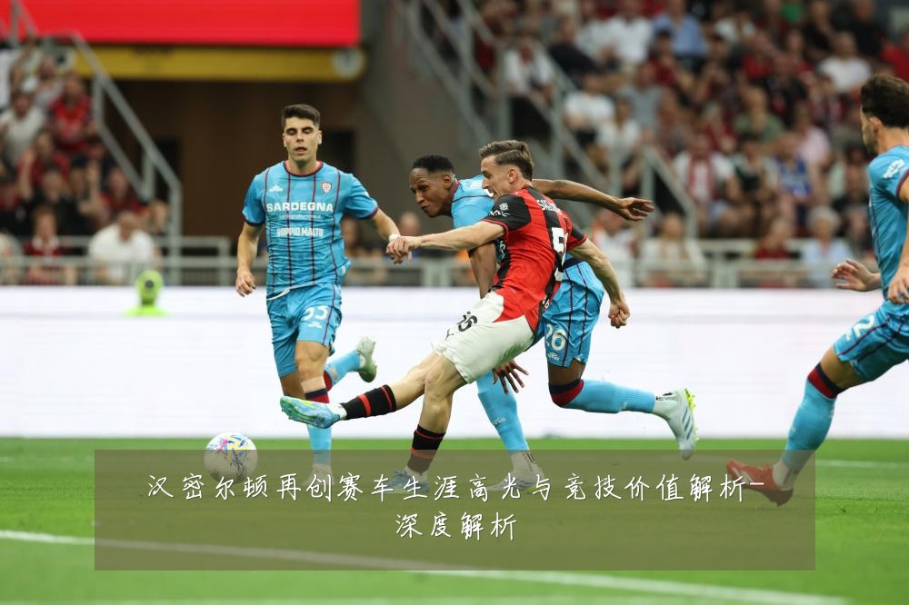 汉密尔顿再创赛车生涯高光与竞技价值解析-深度解析