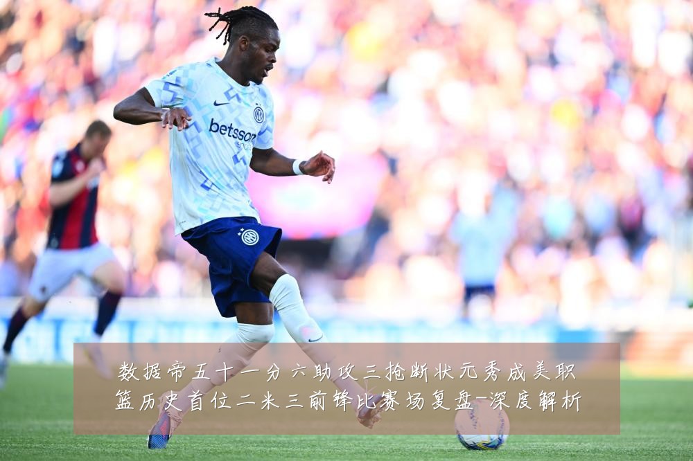 数据帝五十一分六助攻三抢断状元秀成美职篮历史首位二米三前锋比赛场复盘-深度解析