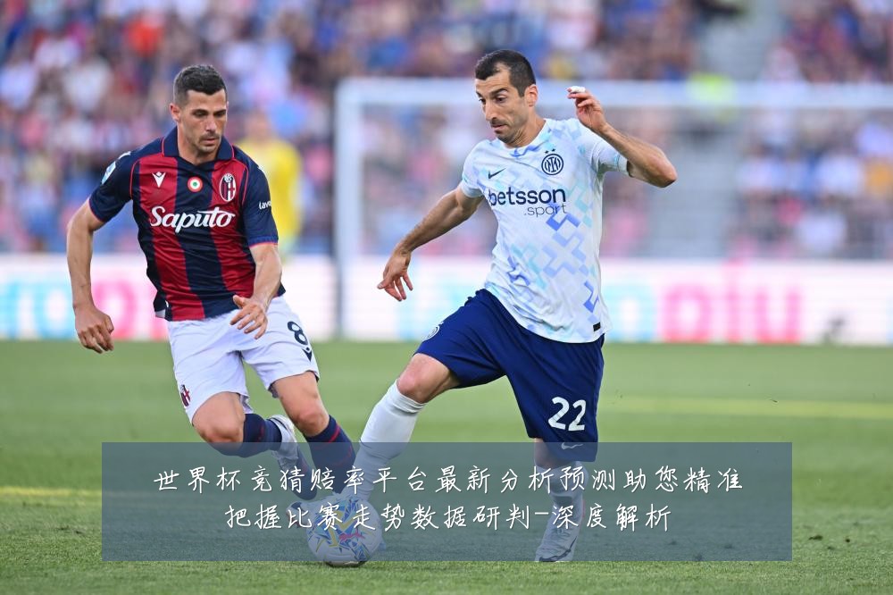 世界杯竞猜赔率平台最新分析预测助您精准把握比赛走势数据研判-深度解析
